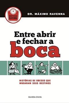 Entre Abrir e Fechar a Boca. Histórias de Obesos que Mudaram Seus Destinos, do autor Dr. Máximo Ravenna