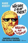 Ler Não sabe o que fazer? Pergunte aos filósofos: Sabedoria atemporal para dilemas modernos, do autor Marie Robert Ler Não sabe o que fazer? Pergunte aos filósofos: Sabedoria atemporal para dilemas modernos, do autor Marie Robert