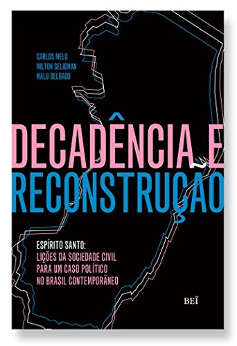 Ler Decadência e Reconstrução - Espírito Santo. Lições da Sociedade Civil Para Um Caso Político no Brasil Contemporâneo, do autor Carlos Melo, Malu Delgado, Milton Seligman