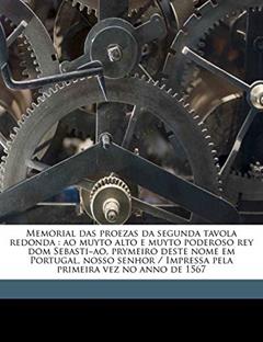 Memorial Das Proezas Da Segunda Tavola Redonda: Ao Muyto Alto E Muyto Poderoso Rey Dom Sebasti Ao, Prymeiro Deste Nome Em Portugal, Nosso Senhor / Impressa Pela Primeira Vez No Anno de 1567, do autor Jorge Ferreira De Vasconcelos