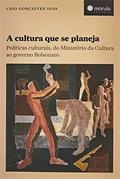 Ler A Cultura que se Planeja: Políticas Culturais, do Ministério da Cultura ao Governo Bolsonaro, do autor Caio Gonçalves Dias