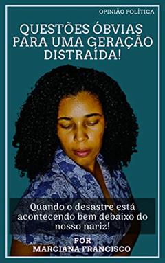 Questões Óbvias Para Uma Geração Distraída : Quando o desastre está acontecendo bem debaixo do nosso nariz, do autor Marciana Francisco Nunes Francisco Nunes