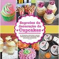 Ler Segredos da decoração de cupcakes : 52 técnicas, receitas e ideias criativas para decorar seus bolinhos favoritos, do autor Bridget Thibeault; Quarto Publishing