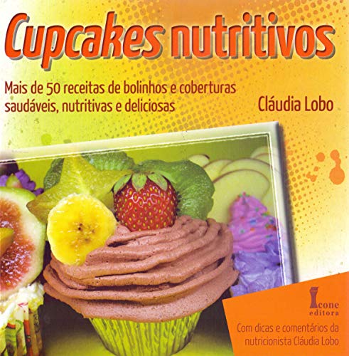 Cupcakes Nutritivos. Mais de 50 Receitas de Bolinhos e Coberturas Saudáveis, Nutritivas e Deliciosas, do autor Cláudia Lobo