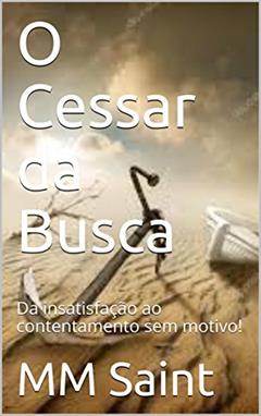 O Cessar da Busca: Da insatisfação ao contentamento sem motivo!, do autor MM Saint
