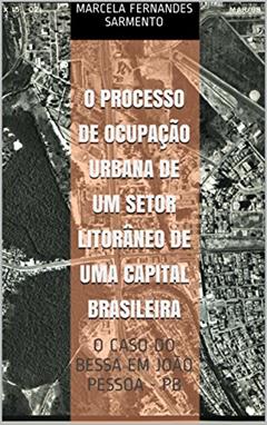 O PROCESSO DE OCUPAÇÃO URBANA DE UM SETOR LITORÂNEO DE UMA CAPITAL BRASILEIRA: O CASO DO BESSA EM JOÃO PESSOA - PB, do autor Marcela Fernandes Sarmento