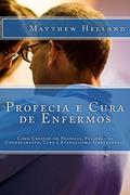 Ler Profecia e Cura de Enfermos: Como Crescer em Profecia, Palavras de Conhecimento, Cura e Evangelismo Sobrenatural, do autor Matthew Helland Ler Profecia e Cura de Enfermos: Como Crescer em Profecia, Palavras de Conhecimento, Cura e Evangelismo Sobrenatural, do autor Matthew Helland