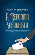 Ler A Reforma Sufragista: origem da igualdade de direitos entre mulheres e homens no Brasil, do autor Cynthia Semíramis