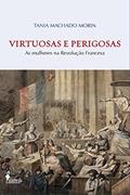 Ler Virtuosas e Perigosas: As mulheres na Revolução Francesa, do autor Tania Machado Morin Ler Virtuosas e Perigosas: As mulheres na Revolução Francesa, do autor Tania Machado Morin