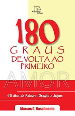 180 Graus de Volta ao Primeiro Amor: Devocionais para 40 dias de Palavra , Oração e Jejum, do autor Marcos Nascimento