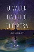 Ler O VALOR DAQUILO QUE PESA: A importância que damos ao que menos importa, do autor DORA BLUE Ler O VALOR DAQUILO QUE PESA: A importância que damos ao que menos importa, do autor DORA BLUE