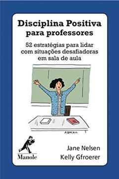 Disciplina positiva para professores: 52 estratégias para lidar com situações desafiadoras em sala de aula, do autor Jane Nelsen