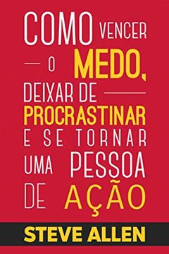 Superação Pessoal: Como vencer o medo, deixar de procrastinar e se tornar uma pessoa de ação: Método prático para eliminar a procrastinação e mudar qualquer ... (Sucesso e produtividade sem limites), do autor Steve Allen