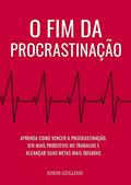 Ler O Fim Da Procrastinação: Aprenda Como Vencer A Procrastinação, Ser Mais Produtivo No Trabalho E Alcançar Suas Metas Mais Ousadas, do autor John Collins