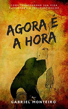 Agora é a Hora: Domine sua vida: Diga adeus à procrastinação com as estratégias comprovadas de 'Agora é a Hora', do autor Gabriel Monteiro