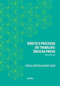 DIREITO E PROCESSO DO TRABALHO: ÔNUS DA PROVA: REMUNERAÇÃO, do autor Emília Simeão Albino Sako