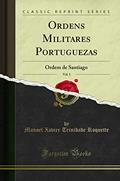 Ordens Militares Portuguezas, Vol. 1: Ordem de Santiago (Classic Reprint), do autor Manoel Xavier Trinidade Roquette