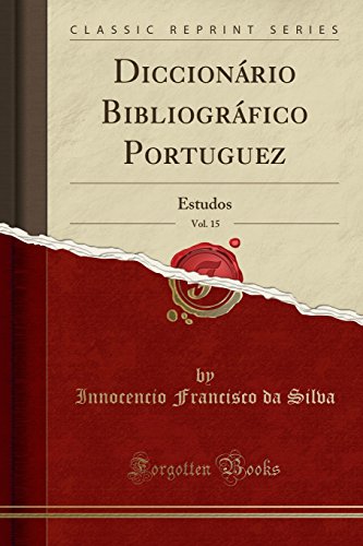 Ler Diccionário Bibliográfico Portuguez, Vol. 15: Estudos (Classic Reprint), do autor Innocencio Francisco da Silva Ler Diccionário Bibliográfico Portuguez, Vol. 15: Estudos (Classic Reprint), do autor Innocencio Francisco da Silva