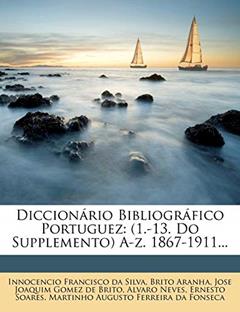 Diccionário Bibliográfico Portuguez: (1.-13. Do Supplemento) A-Z. 1867-1911..., do autor Brito Aranha
