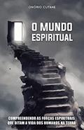 Ler O MUNDO ESPIRITUAL: Compreendendo as Forças Espirituais que Ditam a Vida dos Humanos na Terra, do autor Onório Cutane Ler O MUNDO ESPIRITUAL: Compreendendo as Forças Espirituais que Ditam a Vida dos Humanos na Terra, do autor Onório Cutane