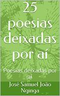Ler 25 poesias deixadas por aí: Poesias deixadas por aí, do autor José Samuel João Nginga; José Samuel João Nginga Ler 25 poesias deixadas por aí: Poesias deixadas por aí, do autor José Samuel João Nginga; José Samuel João Nginga