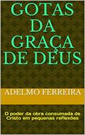 Ler Gotas da graça de Deus: O poder da obra consumada de Cristo em pequenas reflexões, do autor Adelmo Ferreira Ler Gotas da graça de Deus: O poder da obra consumada de Cristo em pequenas reflexões, do autor Adelmo Ferreira