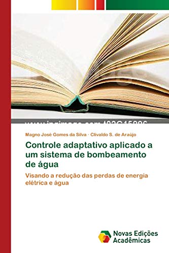 Controle adaptativo aplicado a um sistema de bombeamento de água: Visando a redução das perdas de energia elétrica e água, do autor Magno José Gomes da Silva; Clivaldo S. de Araújo