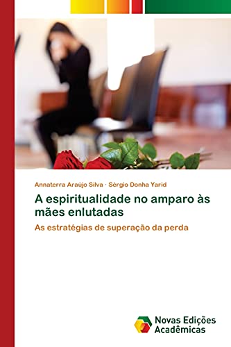 Ler A espiritualidade no amparo às mães enlutadas: As estratégias de superação da perda, do autor Annaterra Araújo Silva; Sérgio Donha Yarid