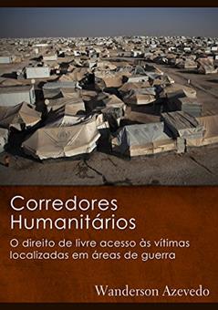 Corredores Humanitários: O direito de livre acesso às vítimas localizadas em áreas de guerra, do autor Wanderson Bezerra de Azevedo