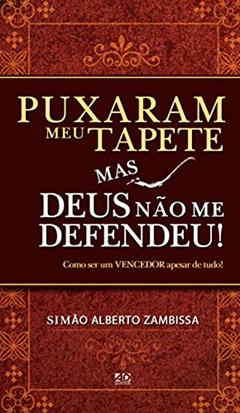 Puxaram Meu Tapete Mas Deus não Me Defendeu! Como Ser Um Vencedor Apesar de Tudo!, do autor Simão Alberto Zambissa