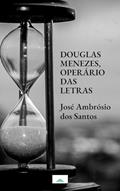 Ler Douglas Menezes, o operário das letras : Biografia, do autor JOSÉ AMBROSIO DOS SANTOS