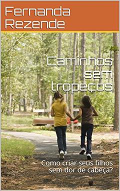 Caminhos sem tropeços: Como criar seus filhos sem dor de cabeça., do autor Fernanda Rezende; Gina Fernan