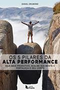 Ler Os 5 Pilares da Alta Performance: Seja mais Produtivo, Acalme sua Mente e Fortaleça o seu Corpo, do autor Daniel Drumond