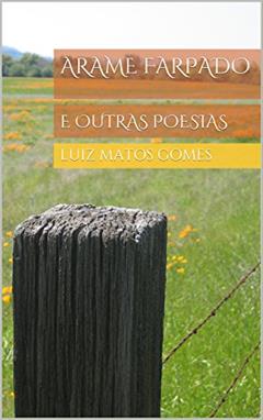 Arame Farpado: e outras poesias, do autor Luiz Matos Gomes