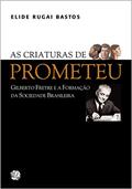 Ler As criaturas de Prometeu: Gilberto Freyre e a formação da sociedade brasileira, do autor Elide Rugai Bastos