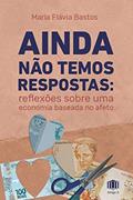 Ler Ainda Não Temos Respostas: Reflexões Sobre uma Economia Baseada no Afeto, do autor Maria Flávia Bastos