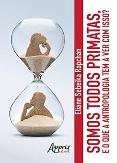 Somos todos primatas. e o que a antropologia tem a ver com isso?, do autor Eliane Sebeika Rapchan