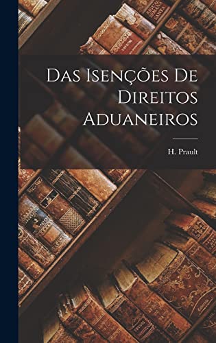 Ler Das Isenções de Direitos Aduaneiros, do autor H Prault Ler Das Isenções de Direitos Aduaneiros, do autor H Prault
