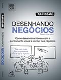Desenhando Negócios. Como Desenvolver Idéias com o Pensamento Visual e Vencer nos Negócios, do autor Dan Roam