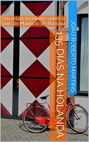 Ler 135 dias na Holanda: Um relato brasileiro sobre o país de Maurício de Nassau, do autor João Roberto Martins Ler 135 dias na Holanda: Um relato brasileiro sobre o país de Maurício de Nassau, do autor João Roberto Martins