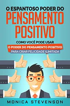 O Espantoso Poder Do Pensamento Positivo: Como Você Pode Usar O Poder Do Pensamento Positivo Para Criar Felicidade Ilimitada e Desenvolver Sua Psicologia Positiva, do autor Monica Stevenson