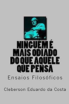Ninguém É Mais Odiado do que Aquele que Pensa: Ensaios Filosoficos, do autor Cleberson Eduardo da Costa