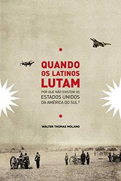 Cuando os Latinos Lutam: Por que não existem os Estados Unidos da América do Sul?, do autor Walter Molano