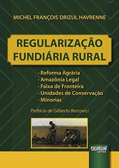 Regularização Fundiária Rural - Reforma Agrária, Amazônia Legal, Faixa de Fronteira, Unidades de Conservação, Minorias - Prefácio de Gilberto Bercovici, do autor Michel François Drizul Havrenne