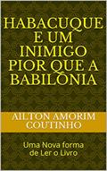 Ler HABACUQUE E UM INIMIGO PIOR QUE A BABILÔNIA: Uma Nova forma de Ler o Livro, do autor AILTON AMORIM COUTINHO Ler HABACUQUE E UM INIMIGO PIOR QUE A BABILÔNIA: Uma Nova forma de Ler o Livro, do autor AILTON AMORIM COUTINHO