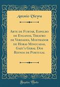 Ler Arte de Furtar, Espelho de Enganos, Theatro de Verdades, Mostrador de Horas Minguadas, Gazu'a Geral Dos Reynos de Portugal (Classic Reprint), do autor Antonio Vieyra