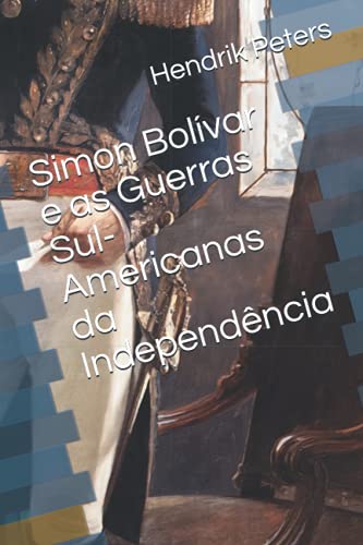Ler Simon Bolívar e as Guerras Sul-Americanas da Independência (Portuguese Edition), do autor Hendrik Peters
