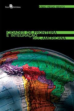 Cidades de Fronteira e Integração Sul-americana, do autor Fábio Régio Bento