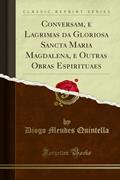 Ler Conversam, e Lagrimas da Gloriosa Sancta Maria Magdalena, e Outras Obras Espirituaes (Classic Reprint), do autor Diogo Mendes Quintella