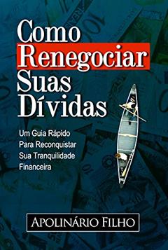 Como Renegociar Suas Dívidas: Um Guia Rápido para Reconquistar Sua Tranquilidade Financeira (Vida em Equilibrio), do autor Apolinário Filho